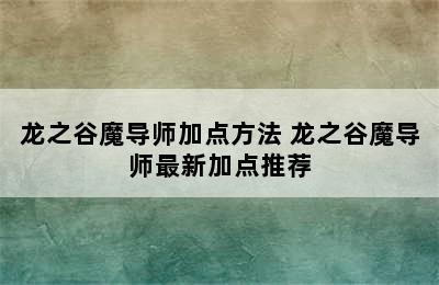 龙之谷魔导师加点方法 龙之谷魔导师最新加点推荐